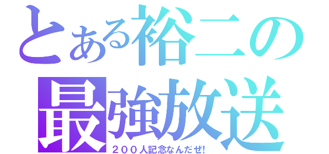 とある裕二の最強放送（２００人記念なんだぜ！）