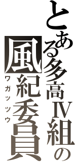 とある多高Ⅳ組の風紀委員（ワガッツウ）