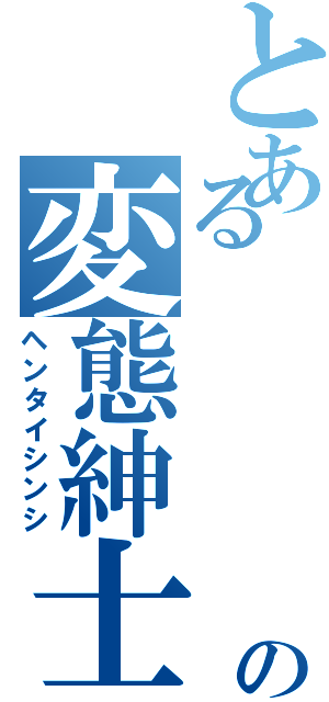 とある          北の変態紳士（ヘンタイシンシ）