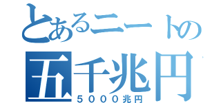 とあるニートの五千兆円（５０００兆円）