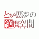 とある悪夢の絶闇空間（ダークホール）