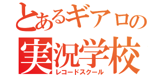 とあるギアロの実況学校（レコードスクール）