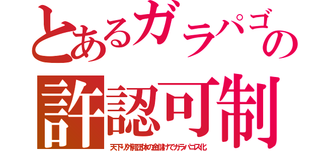 とあるガラパゴの許認可制（天下り外郭団体の金儲けでガラパゴス化）