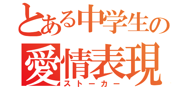 とある中学生の愛情表現（ストーカー）