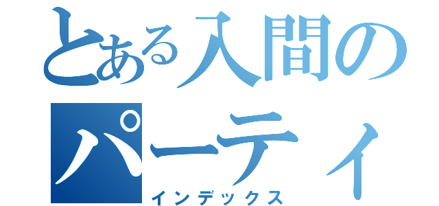 とある入間のパーティー！（インデックス）