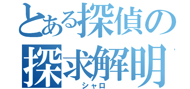 とある探偵の探求解明（  シャロ  ）