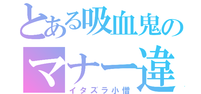 とある吸血鬼のマナー違反（イタズラ小僧）