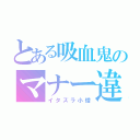 とある吸血鬼のマナー違反（イタズラ小僧）