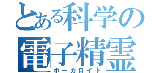 とある科学の電子精霊（ボーカロイド）