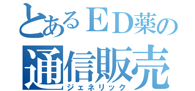 とあるＥＤ薬の通信販売（ジェネリック）