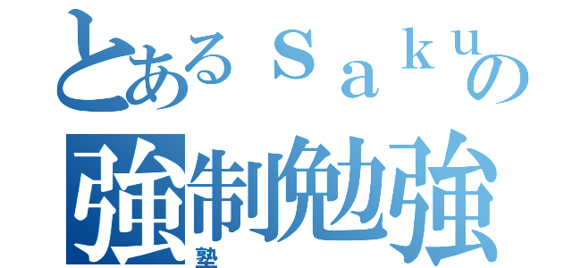 とあるｓａｋｕｒａの強制勉強（塾）