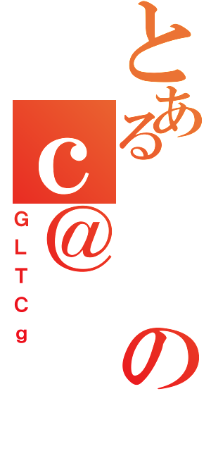 とあるのｃ＠（ＧＬＴＣｇ）