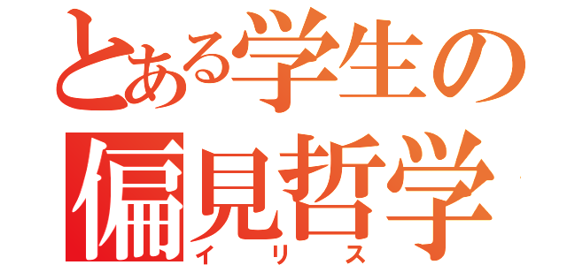 とある学生の偏見哲学（イリス）