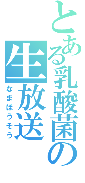 とある乳酸菌の生放送（なまほうそう）