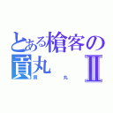 とある槍客の貢丸Ⅱ（貢丸）