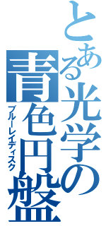 とある光学の青色円盤（ブルーレイディスク）