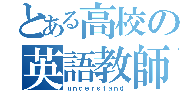 とある高校の英語教師（ｕｎｄｅｒｓｔａｎｄ）