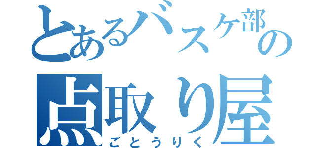 とあるバスケ部の点取り屋（ごとうりく）