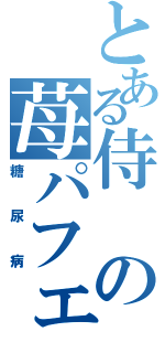 とある侍の苺パフェ（糖尿病）