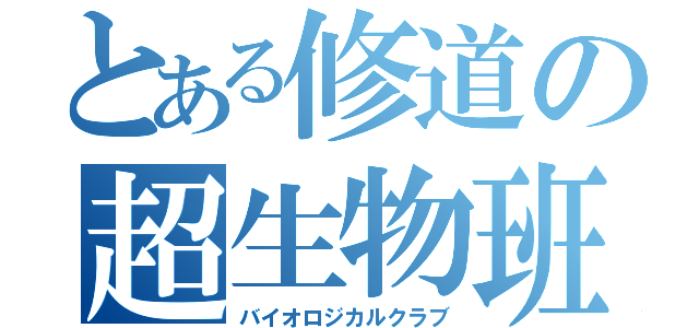 とある修道の超生物班（バイオロジカルクラブ）