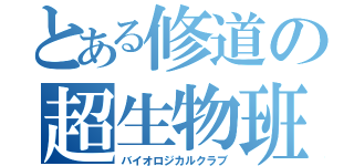 とある修道の超生物班（バイオロジカルクラブ）