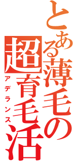 とある薄毛の超育毛活動（アデランス）