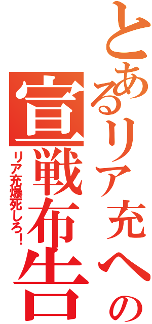 とあるリア充への宣戦布告Ⅱ（リア充爆死しろ！）