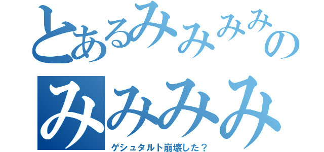 とあるみみみみみのみみみみみみみみ（ゲシュタルト崩壊した？）