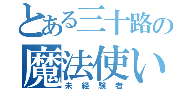 とある三十路の魔法使い（未経験者）