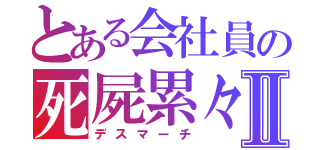 とある会社員の死屍累々Ⅱ（デスマーチ）