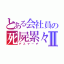 とある会社員の死屍累々Ⅱ（デスマーチ）