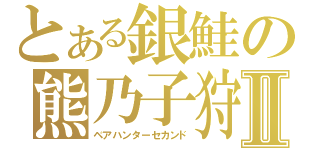 とある銀鮭の熊乃子狩Ⅱ（ベアハンターセカンド）