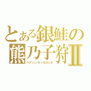 とある銀鮭の熊乃子狩Ⅱ（ベアハンターセカンド）