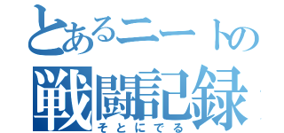 とあるニートの戦闘記録（そとにでる）