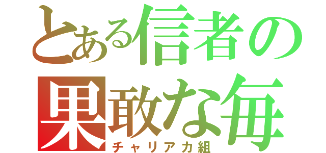 とある信者の果敢な毎日（チャリアカ組）