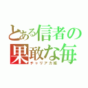 とある信者の果敢な毎日（チャリアカ組）