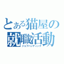 とある猫屋の就職活動（ジョブハンティング）