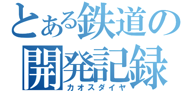 とある鉄道の開発記録（カオスダイヤ）