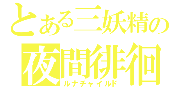 とある三妖精の夜間徘徊（ルナチャイルド）