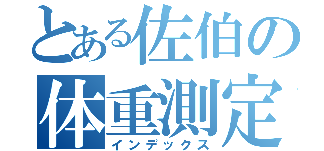 とある佐伯の体重測定（インデックス）