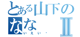 とある山下のななⅡ（いえい♡）