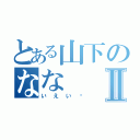 とある山下のななⅡ（いえい♡）