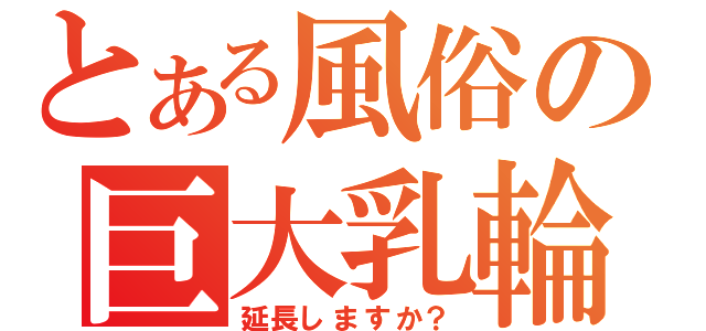 とある風俗の巨大乳輪（延長しますか？）