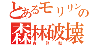 とあるモリリンの森林破壊（青熊獣）