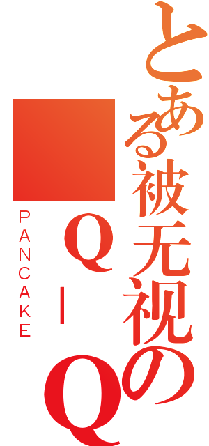 とある被无视の餠Ｑ＿Ｑ（ＰＡＮＣＡＫＥ）