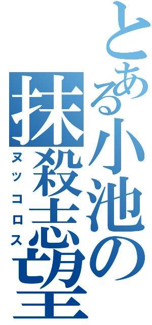 とある小池の抹殺志望（ヌッコロス）