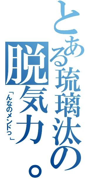 とある琉璃汰の脱気力。Ⅱ（「んなのメンドっ」）