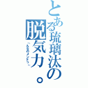 とある琉璃汰の脱気力。Ⅱ（「んなのメンドっ」）