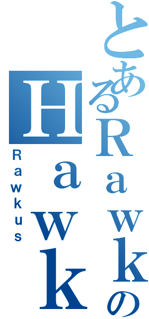 とあるＲａｗｋｕｓのＨａｗｋｕｓⅡ（Ｒａｗｋｕｓ）