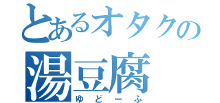 とあるオタクの湯豆腐（ゆどーふ）